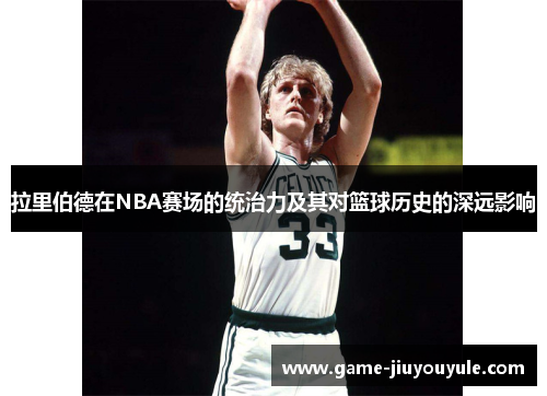 拉里伯德在NBA赛场的统治力及其对篮球历史的深远影响