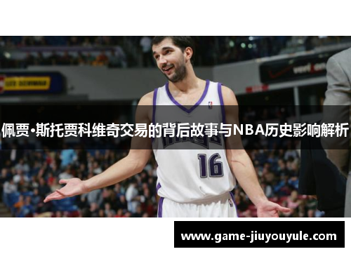 佩贾·斯托贾科维奇交易的背后故事与NBA历史影响解析