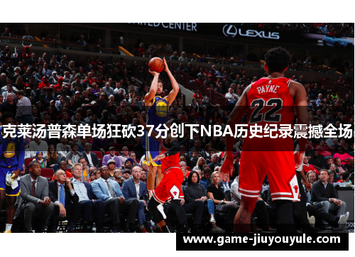 克莱汤普森单场狂砍37分创下NBA历史纪录震撼全场