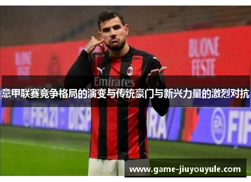 意甲联赛竞争格局的演变与传统豪门与新兴力量的激烈对抗