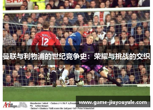 曼联与利物浦的世纪竞争史：荣耀与挑战的交织