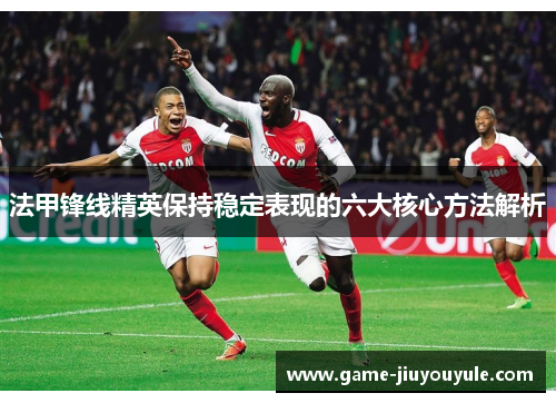 法甲锋线精英保持稳定表现的六大核心方法解析