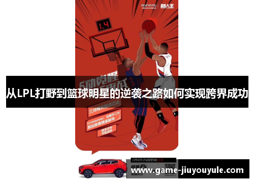 从LPL打野到篮球明星的逆袭之路如何实现跨界成功