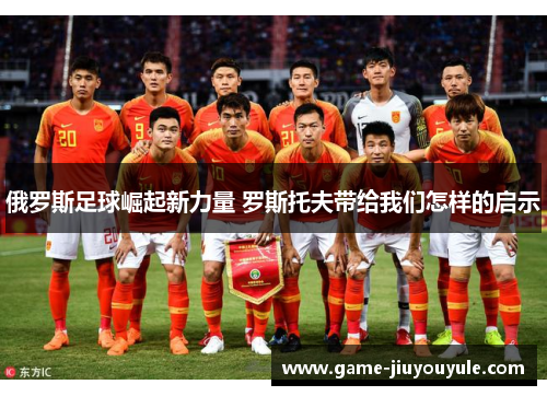 俄罗斯足球崛起新力量 罗斯托夫带给我们怎样的启示