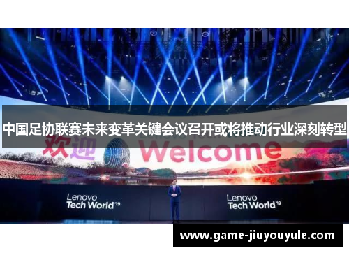 中国足协联赛未来变革关键会议召开或将推动行业深刻转型
