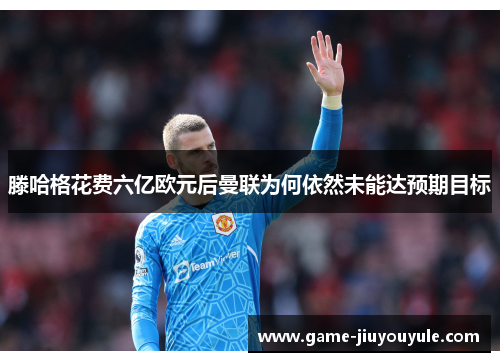 滕哈格花费六亿欧元后曼联为何依然未能达预期目标