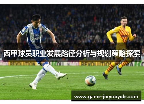 西甲球员职业发展路径分析与规划策略探索