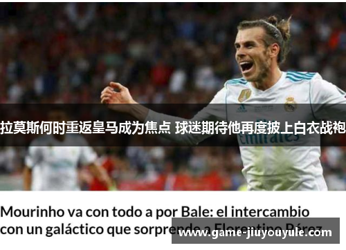 拉莫斯何时重返皇马成为焦点 球迷期待他再度披上白衣战袍