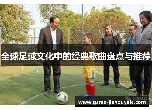 全球足球文化中的经典歌曲盘点与推荐