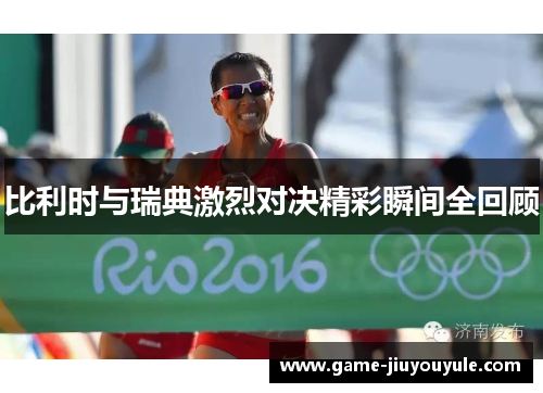 比利时与瑞典激烈对决精彩瞬间全回顾