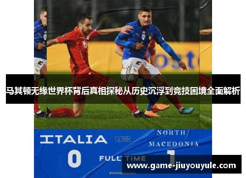 马其顿无缘世界杯背后真相探秘从历史沉浮到竞技困境全面解析