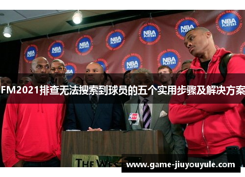 FM2021排查无法搜索到球员的五个实用步骤及解决方案