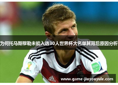 为何托马斯穆勒未能入选30人世界杯大名单其背后原因分析