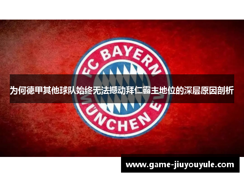 为何德甲其他球队始终无法撼动拜仁霸主地位的深层原因剖析