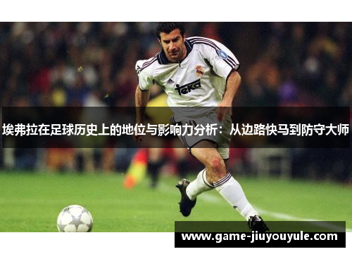 埃弗拉在足球历史上的地位与影响力分析：从边路快马到防守大师