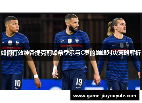 如何有效准备捷克前锋希季尔与C罗的巅峰对决策略解析