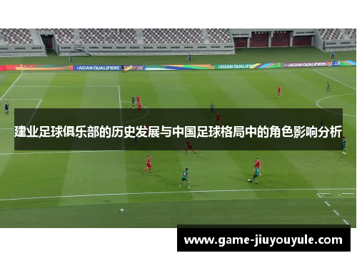 建业足球俱乐部的历史发展与中国足球格局中的角色影响分析