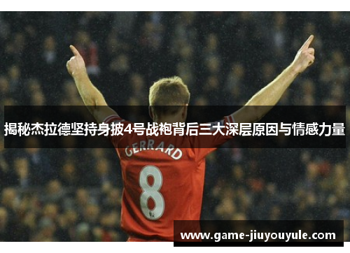 揭秘杰拉德坚持身披4号战袍背后三大深层原因与情感力量