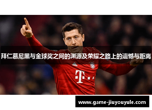拜仁慕尼黑与金球奖之间的渊源及荣耀之路上的遗憾与距离