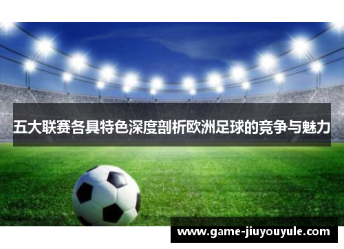 五大联赛各具特色深度剖析欧洲足球的竞争与魅力